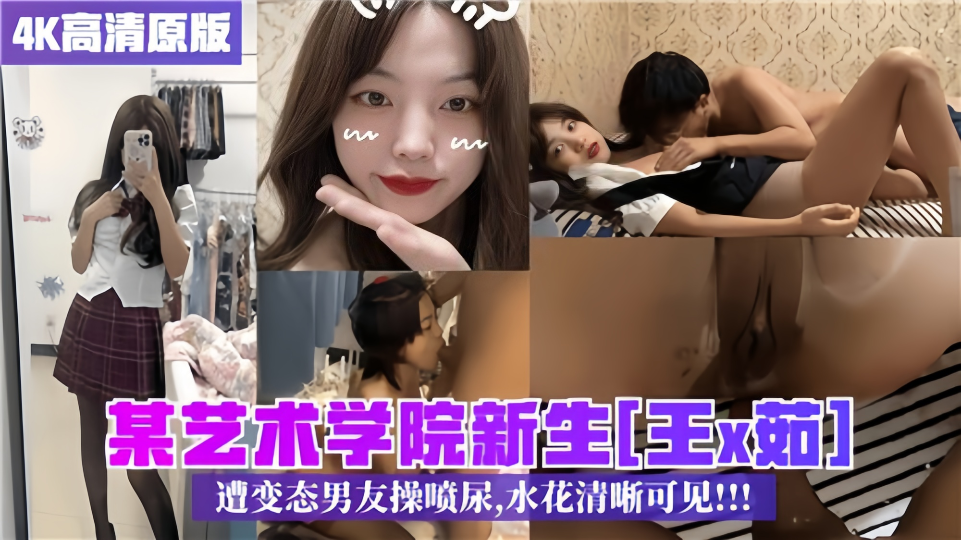 某艺术学院新生【王×茹】遭变态男友操喷尿水花清晰可见