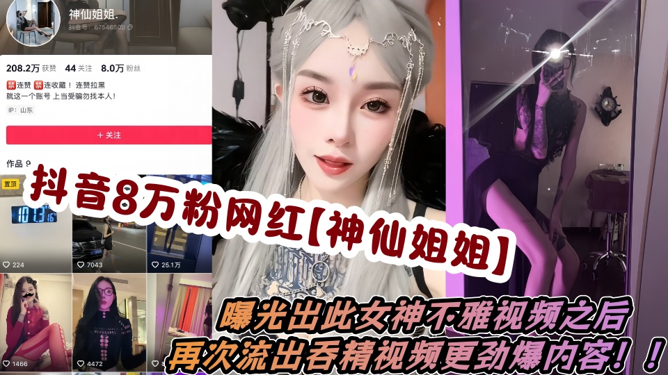 抖音8万粉网红【神仙姐姐】曝光出此女神不雅视频之后，再次流出吞精视频更劲爆内容！