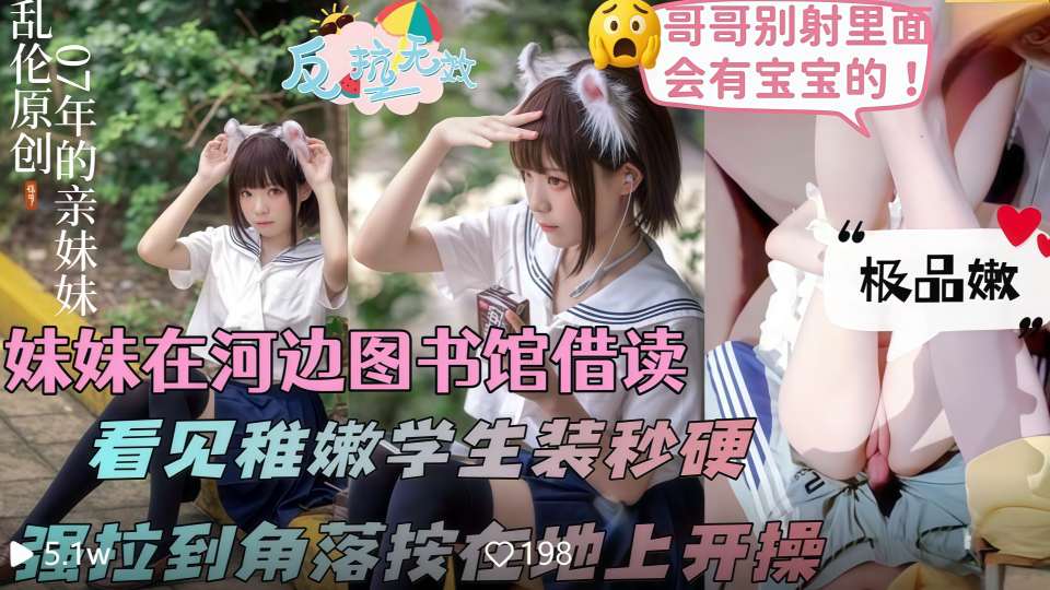 乱伦大神『意淫自己妹妹』妹妹在河边借读室读书，看见她一身稚嫩的学生装顿时鸡儿梆硬
