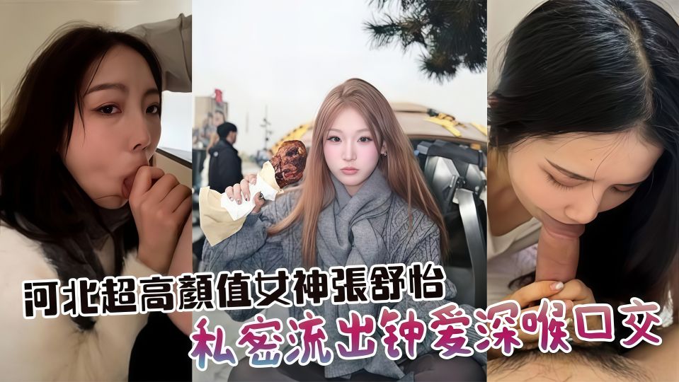 河北超高颜值女神『张舒怡』私密流出！钟爱深喉口交，车内楼梯间沙发到处开舔，分手被