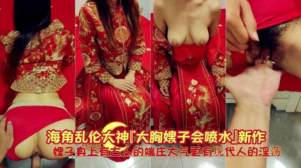 海角乱伦大神『大胸嫂子会喷水』新作！嫂子身上有古人的端庄大气，更有现代人的淫荡