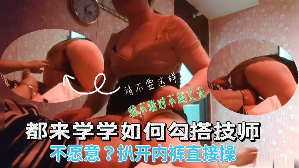 男子做按摩勾搭熟女技师，求着操逼不让扯开内裤硬上