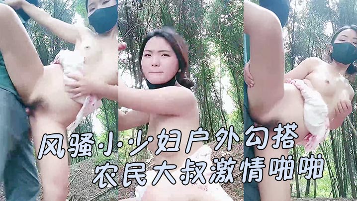 【风骚小少妇户外勾搭农民大叔激情啪啪】让大哥伸进衣服摸骚奶子后入爆草、小屁股口交