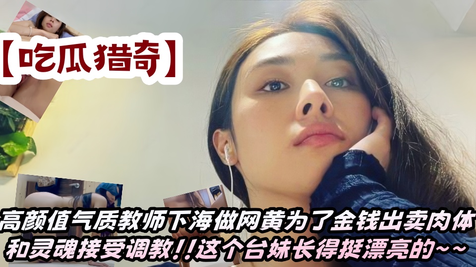 【吃瓜猎奇】高颜值气质教师下海做网黄为了金钱出卖肉体和灵魂接受调教！！这个台妹长
