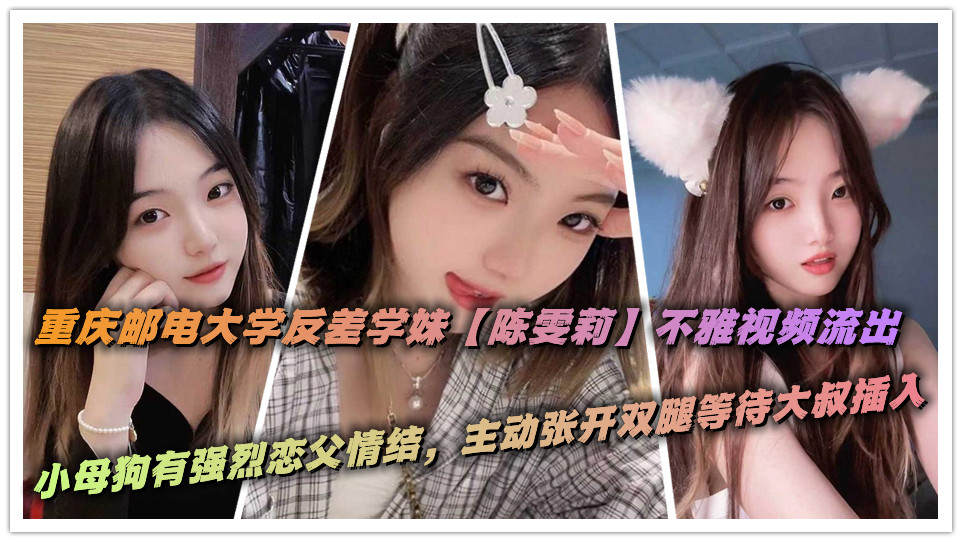 重庆邮电大学反差学妹【陈雯莉】不雅视频流出，小母狗有强烈恋父情结，主动张开双腿等