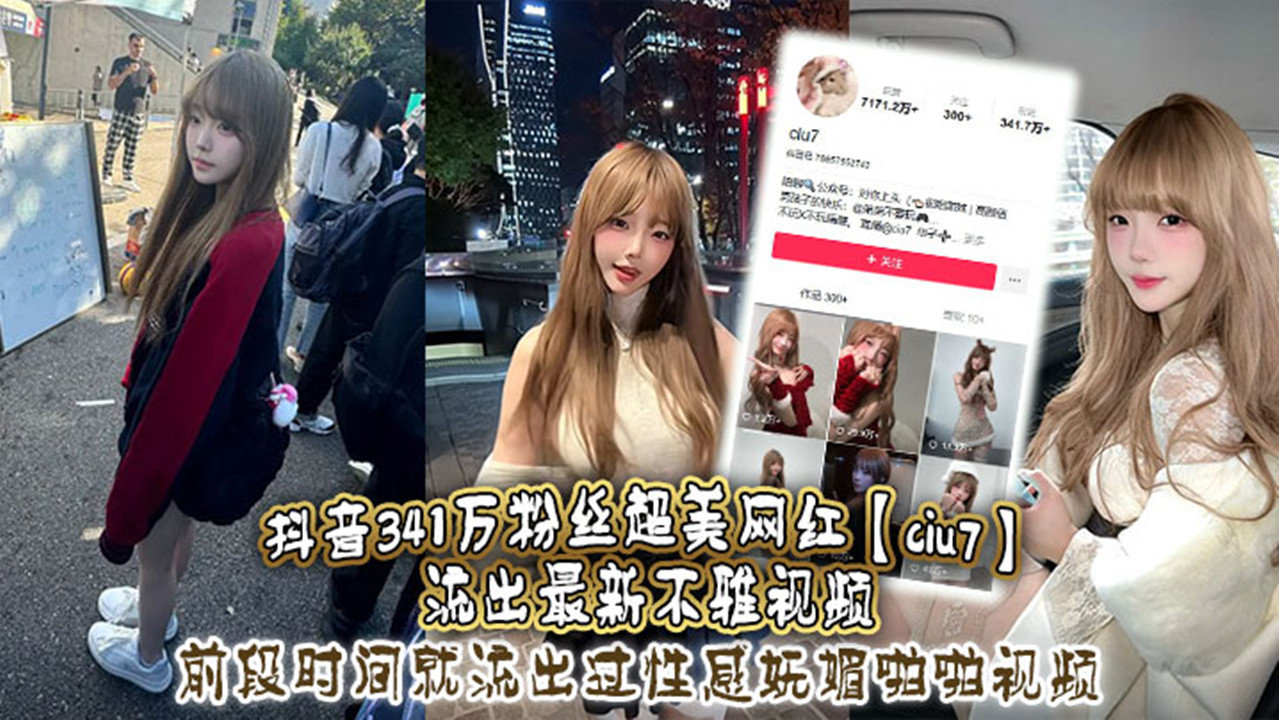抖音341万粉丝超美网红【ciu7】流出最新不雅视频！前段时间就流出过性感妩媚啪啪视频