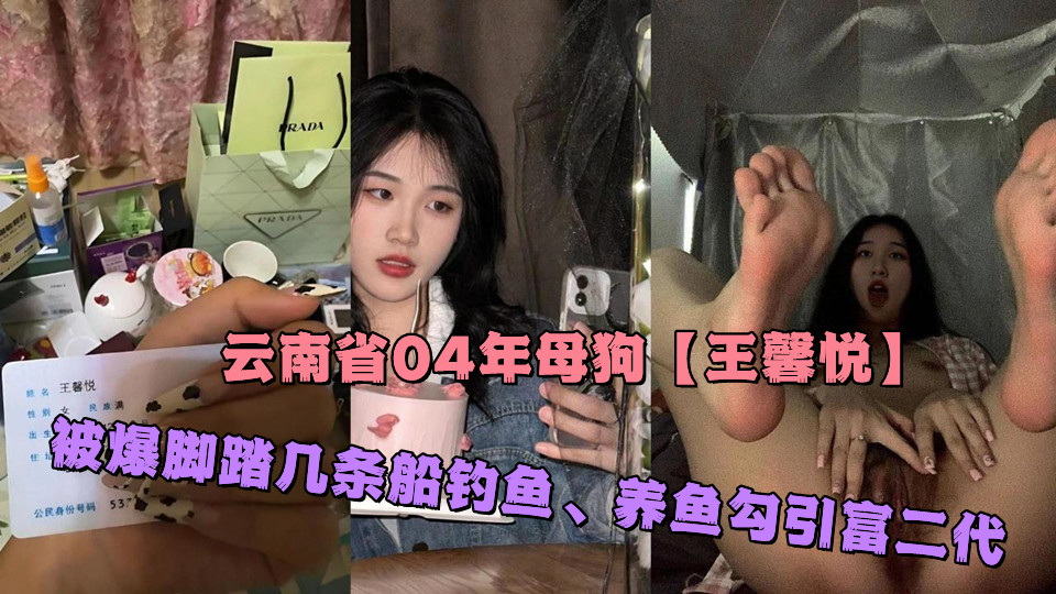 云南省04年母狗【王馨悦】被爆脚踏几条船钓鱼、养鱼勾引富二代