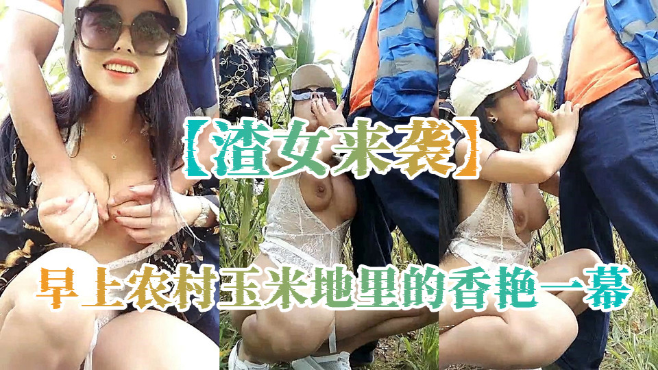 【渣女来袭】早上农村玉米地里的香艳一幕，都市女郎与农村大爷的跨界交合，大胸美腿颜