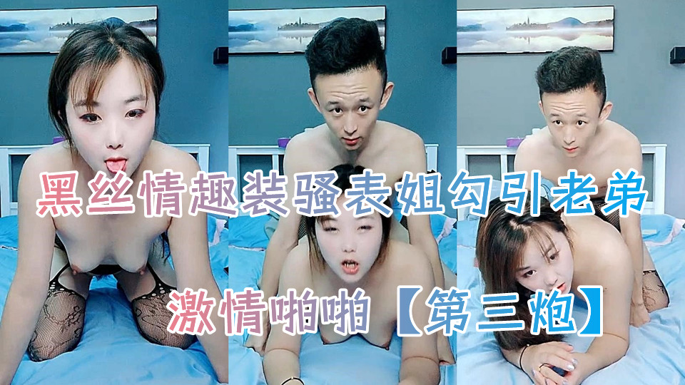黑丝情趣装骚表姐勾引老弟激情啪啪【第一炮】，全程露脸深喉大鸡巴主动上位抽插奶子乱