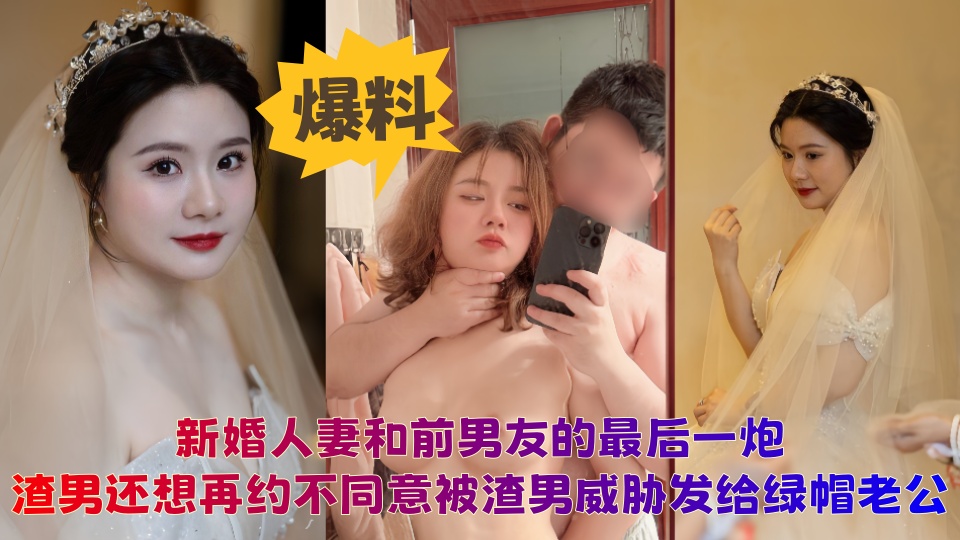 【爆料】新婚妻子和前男友的最后一炮，后续渣男还要再约不同意，被渣男曝光，发给绿帽