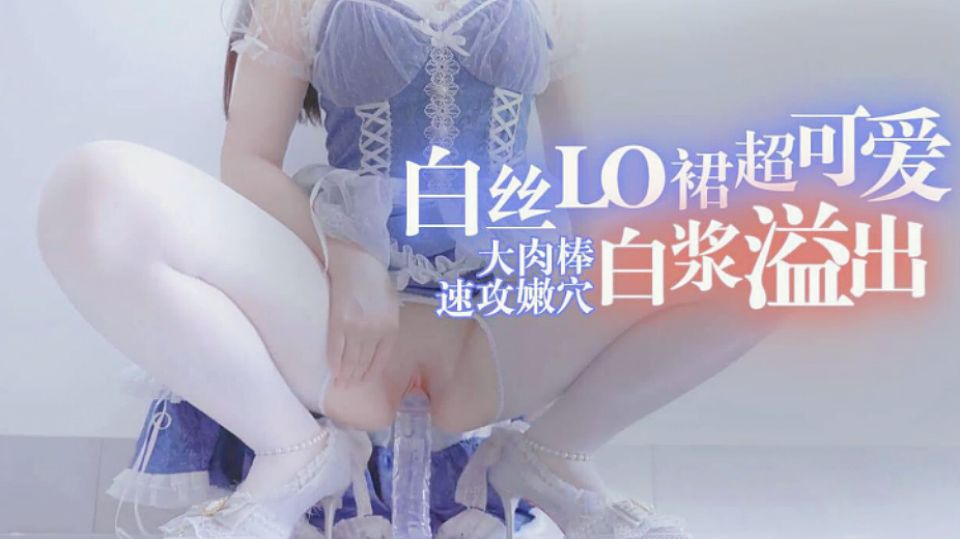【白丝LO裙】大肉棒速攻嫩穴白浆溢出