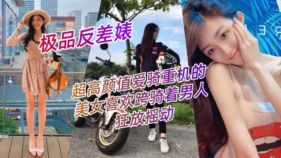 【极品反差婊】超高颜值爱骑重机的美女喜欢跨骑着男人狂放摇动，不放过老二拔出小穴的