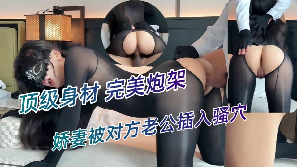 第一次被老公带出去玩换妻游戏，娇妻被对方老公插入骚穴，真是超级刺激又快感-﻿肉臀果