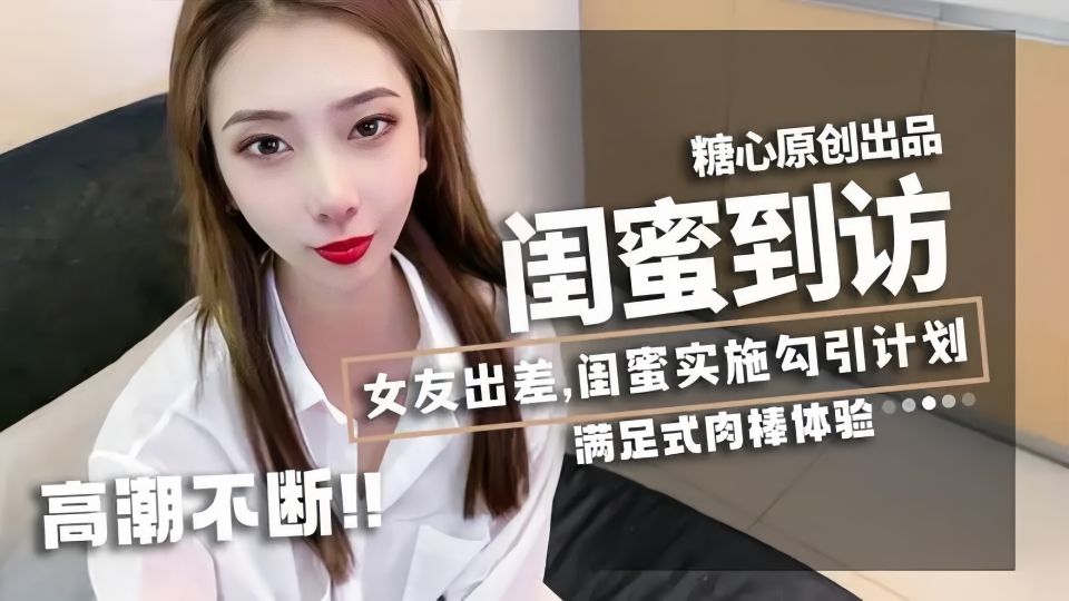 【闺蜜到访】女友出差，闺蜜实施勾引计划