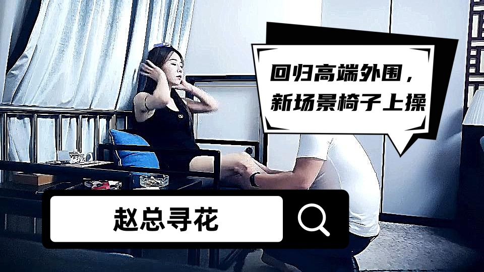 【赵总寻花】回归高端外围，新场景椅子上操，激情舌吻舌头缠绕，双腿肩上扛，扶着椅子