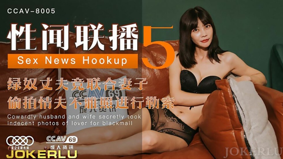 CCAV-8005.性闻联播5.绿奴丈夫竟联合妻子偷拍情夫不雅照进行勒索