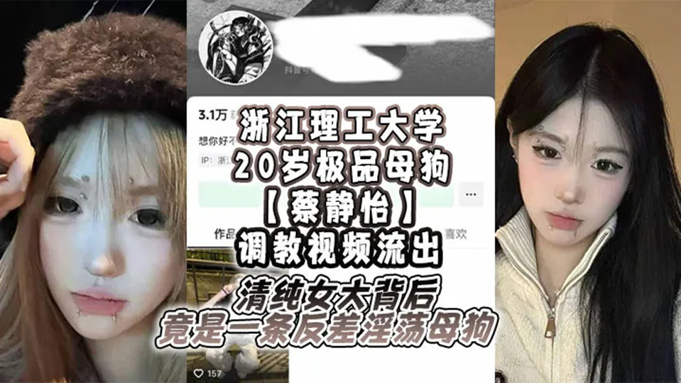 浙江理工大学20岁极品母狗【蔡静怡】调教视频流出！清纯女大背后竟是一条反差淫荡母狗