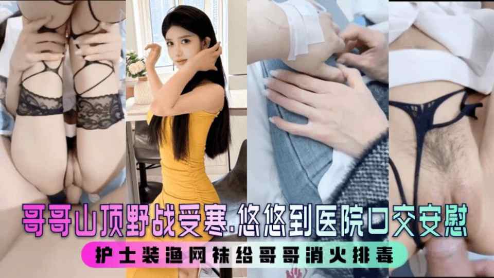 极品乱伦【小姨子的秘密】姐夫山顶野战受寒，小姨子到医院口交安慰，护士装渔网袜帮姐