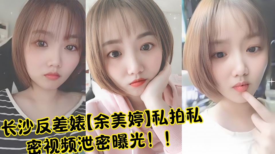长沙反差婊【余美婷】私拍私密视频泄密曝光！！