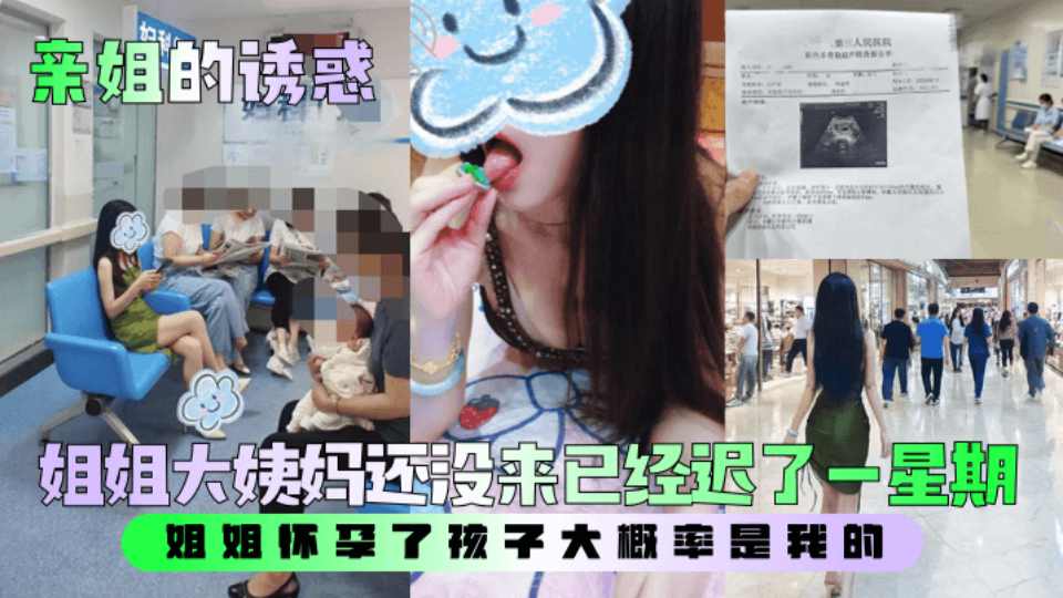 乱伦大神『亲姐的诱惑』姐姐大姨妈还没来已经迟了一星期，姐姐怀孕了孩子大概率是我的