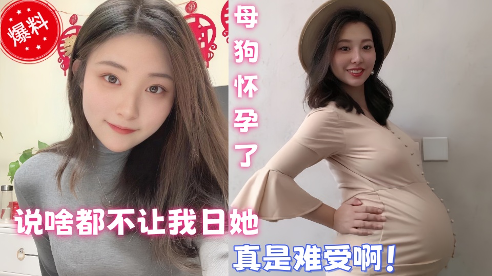 【爆料】母狗怀孕了说啥都不让我日她，每次想做爱的时候就只能看看以前的视频打飞机，