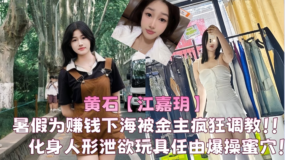 【爆料】黄石【江嘉玥】暑假为赚钱下海被金主疯狂调教！！化身人形泄欲玩具任由爆操蜜