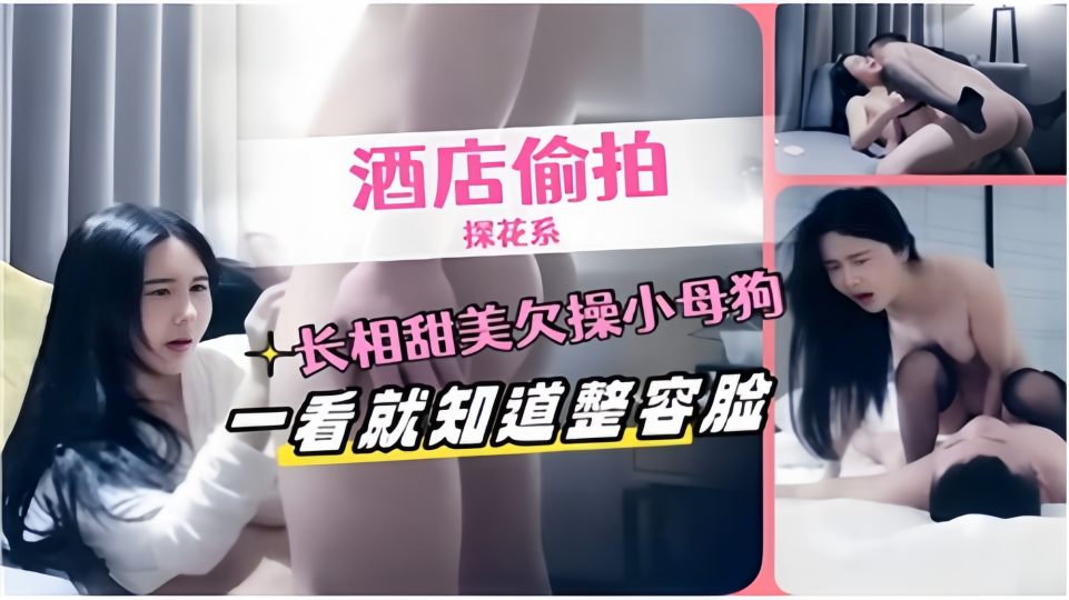 【酒店偷拍探花系】长相甜美欠操小母狗一看就知道整容脸