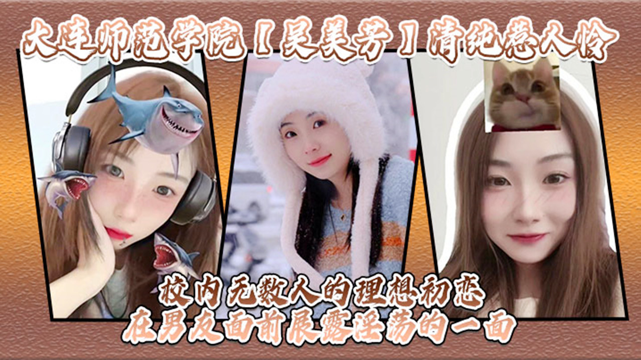 【网曝门】大连师范学院【吴美芳】清纯惹人怜！校内无数人的理想初恋！在男友面前展露