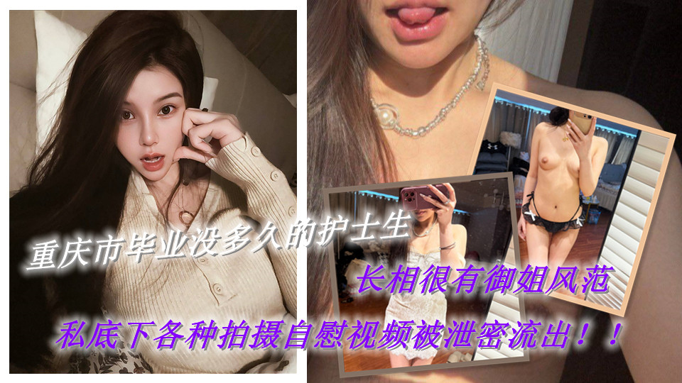 重庆市毕业没多久的护士生，长相很有御姐风范，私底下各种拍摄自慰视频被泄密流出！！