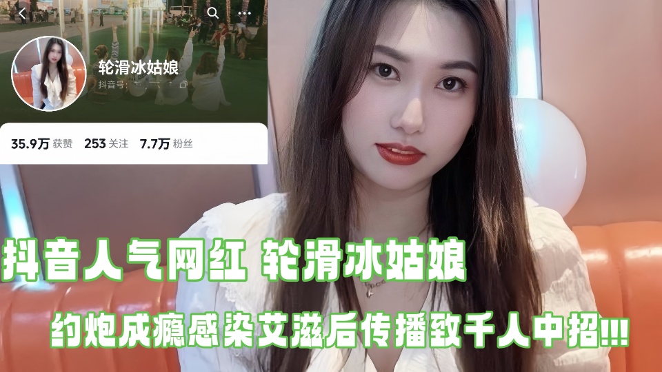 抖音人气网红【轮滑冰姑娘】生化母体约炮成瘾 感染艾滋后传播致千人中招 露脸口交视频