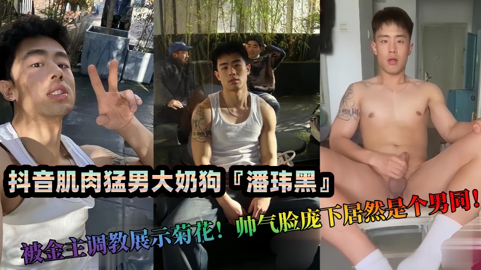 抖音肌肉猛男大奶狗『潘玮黑』私拍泄密！被金主调教展示菊花！帅气脸庞下居然是个男同