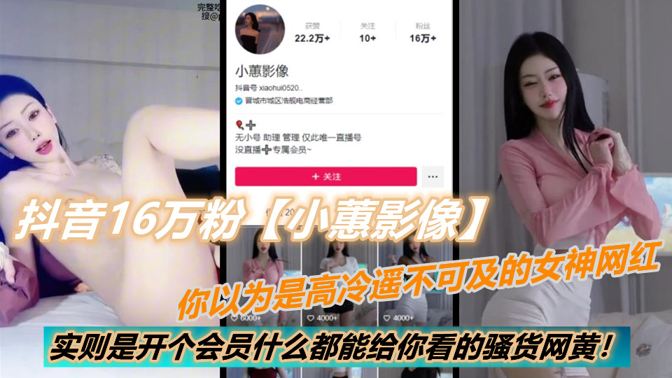 抖音16万粉【小蕙影像】你以为是高冷遥不可及的女神网红，实则是开个会员什么都能给你