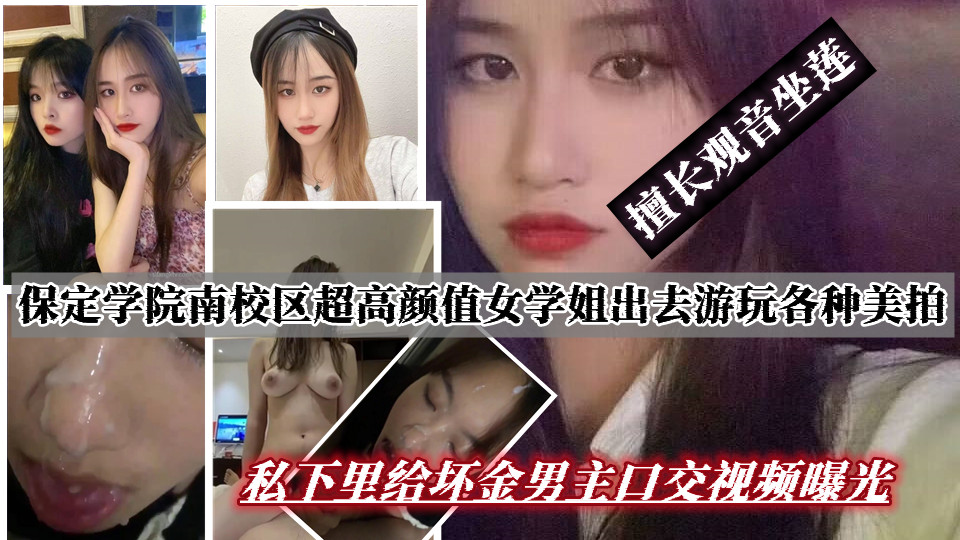 保定学院南校区超高颜值女学姐～出去游玩各种美拍 私下里给坏金男主口交，擅长观音坐