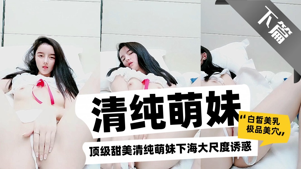 顶级甜美清纯萌妹下海大尺度诱惑【下篇】，白皙美乳极品美穴，拨开丁字裤振动棒抽插，
