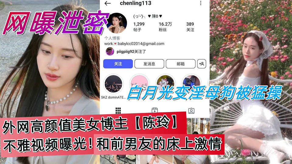 ins高颜值美女博主【陈玲】不雅视频曝光！和前男友的床上激情，白月光变淫母狗被猛操