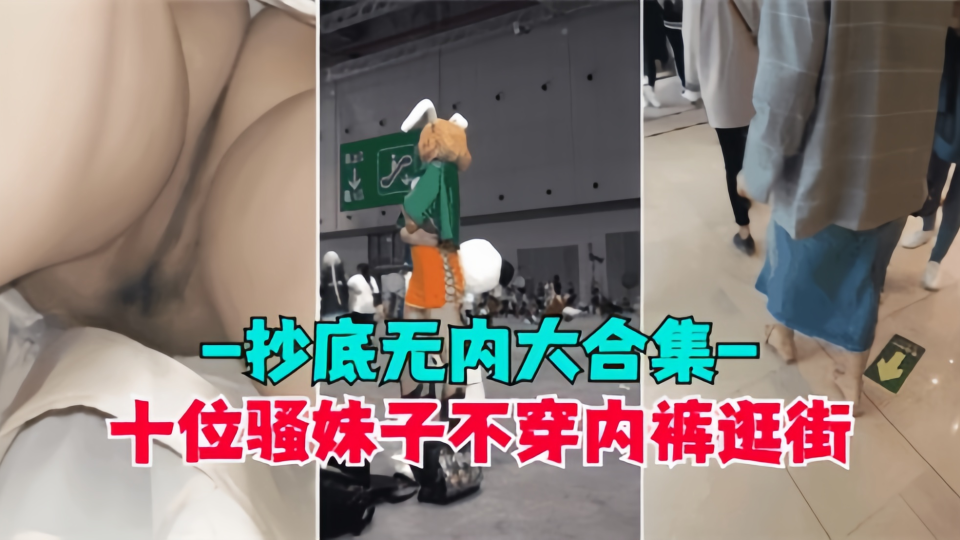 抄底无内大合集！！十位骚妹子不穿内裤逛街