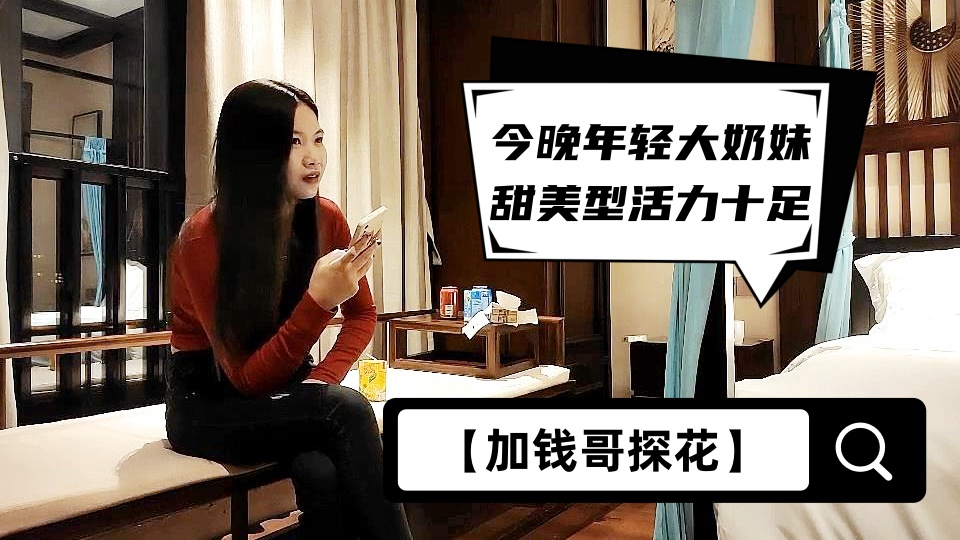 【加钱哥探花】今晚年轻大奶妹，甜美型活力十足，69姿势舔逼口交，骑乘大屁股猛顶，床
