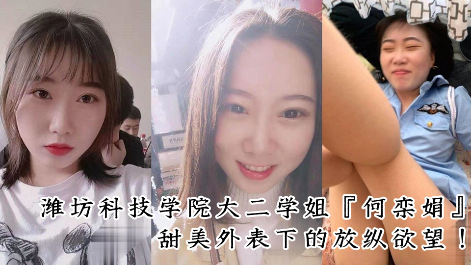 潍坊科技学院大二学姐『何栾娟』甜美外表下的放纵欲望！情趣女警制服内的极致放荡！淫
