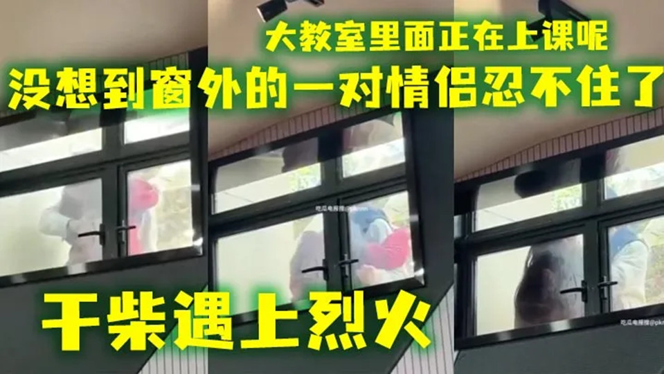 【吃瓜】会玩还得看大学生 ，大教室里面正在上课呢，没想到窗外的一对情侣忍不住了！